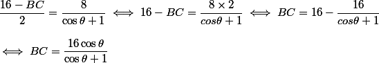 \dfrac{16-BC}{2} = \dfrac{8}{\cos\theta +1} \iff 16-BC = \dfrac{8\times2}{cos\theta +1} \iff BC = 16 - \dfrac{16}{cos\theta +1} \\ \\ \iff BC = \dfrac{16\cos\theta }{\cos\theta +1}